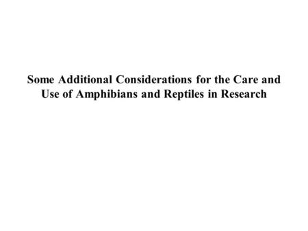 Some Additional Considerations for the Care and Use of Amphibians and Reptiles in Research.