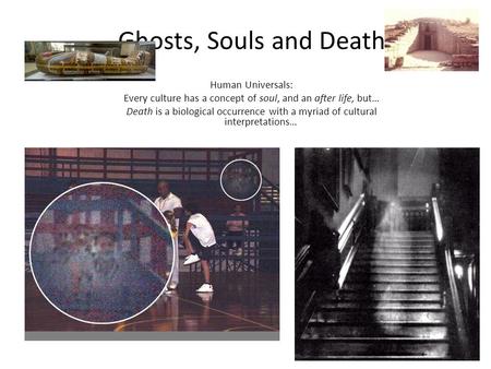 Ghosts, Souls and Death Human Universals: Every culture has a concept of soul, and an after life, but… Death is a biological occurrence with a myriad of.