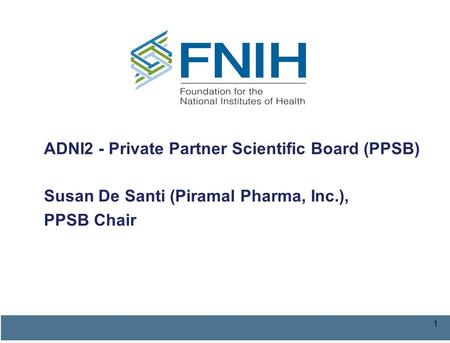 1 ADNI2 - Private Partner Scientific Board (PPSB) Susan De Santi (Piramal Pharma, Inc.), PPSB Chair.