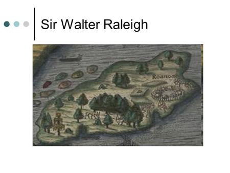 Sir Walter Raleigh.