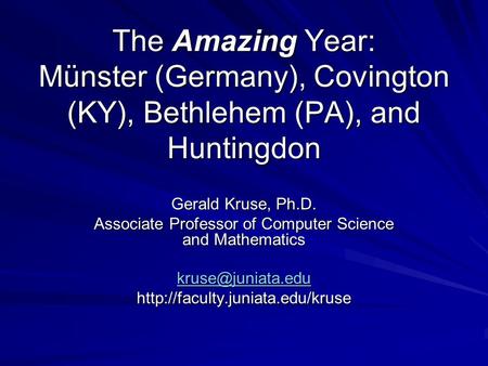 The Amazing Year: Münster (Germany), Covington (KY), Bethlehem (PA), and Huntingdon Gerald Kruse, Ph.D. Associate Professor of Computer Science and Mathematics.