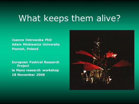 What keeps them alive? Joanna Ostrowska PhD Adam Mickiewicz University Poznań, Poland European Festival Research Project le Mans research workshop 18 November.