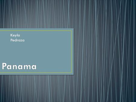 Keyla Pedraza. Panama is also know as The Republic of Panama Capital: Panama City Population: 3.6 million.