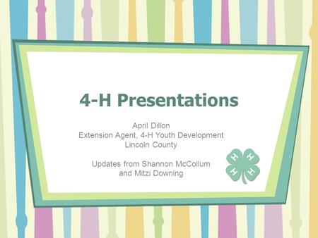 4-H Presentations April Dillon Extension Agent, 4-H Youth Development Lincoln County Updates from Shannon McCollum and Mitzi Downing.