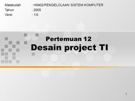 1 Pertemuan 12 Desain project TI Matakuliah: H0402/PENGELOLAAN SISTEM KOMPUTER Tahun: 2005 Versi: 1/0.