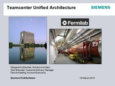 Margaret Kubitschek, Solution Architect Sam Brewster, Customer Delivery Manager Dennis Keating, Account Executive Siemens PLM Software16 March 2010 Teamcenter.