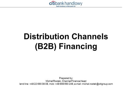 Distribution Channels (B2B) Financing Prepared by: Michał Rostek, Channel Finance Head land line: +48 22 690 38 08, mob: +48 698 990 246,