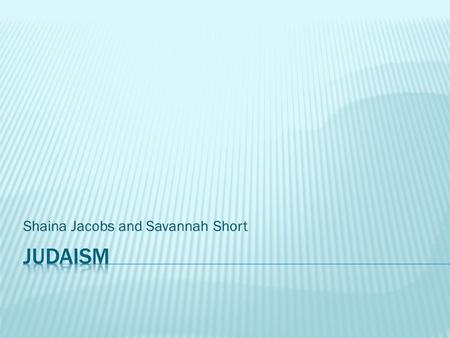 Shaina Jacobs and Savannah Short.  the monotheistic religion of the Jews having its spiritual and ethical principles embodied chiefly in the Torah and.