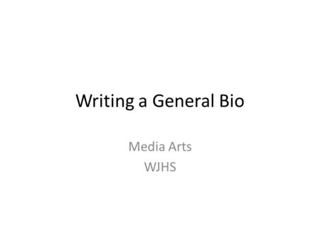 Writing a General Bio Media Arts WJHS. Step 1 Identify your purpose and audience Before you get started writing, you need to know who you're writing for.