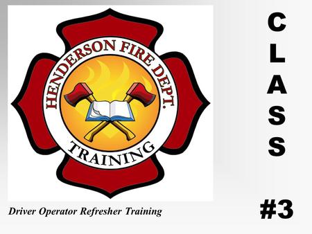 C L A S #3 Driver Operator Refresher Training. Operating Emergency Vehicles Class #3 Henderson Fire Department Defensive Driving Refresher Training.