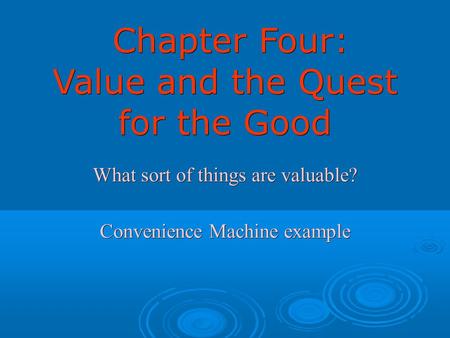 Chapter Four: Value and the Quest for the Good Chapter Four: Value and the Quest for the Good What sort of things are valuable? Convenience Machine example.