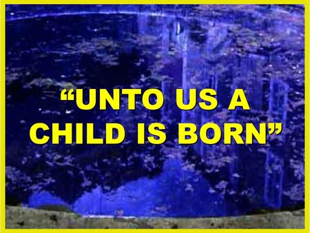 “UNTO US A CHILD IS BORN”. I. WHAT IS A CHILD? “something born, i.e. a lad or offspring: — boy, child, fruit, son, young man” (Strong, p. 289, Ages Software)