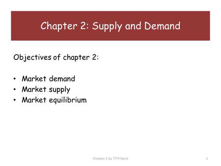 Objectives of chapter 2: Market demand Market supply Market equilibrium Chapter 2: Supply and Demand Chapter 2 by TITH Seyla1.