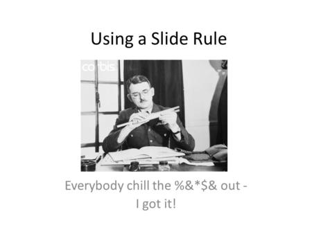 Using a Slide Rule Everybody chill the %&*$& out - I got it!