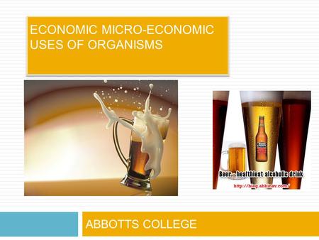 ECONOMIC MICRO-ECONOMIC USES OF ORGANISMS ABBOTTS COLLEGE.