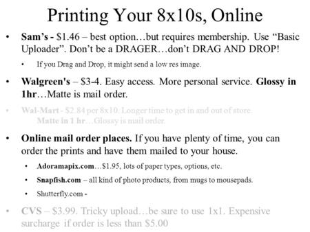 Printing Your 8x10s, Online Sam’s - $1.46 – best option…but requires membership. Use “Basic Uploader”. Don’t be a DRAGER…don’t DRAG AND DROP! If you Drag.