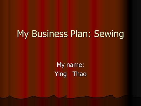 My Business Plan: Sewing My name: Ying Thao. Type of business I will make a small sewing business. In the Hmong Village.