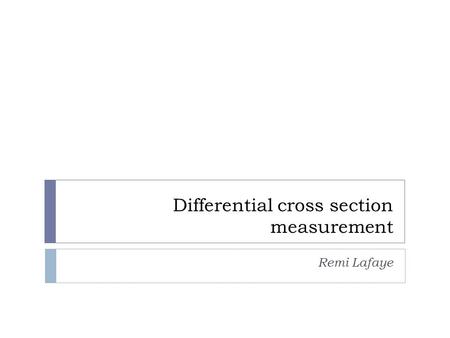 Differential cross section measurement Remi Lafaye.