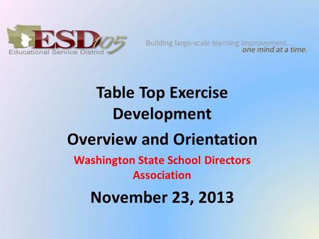 Table Top Exercise Development Overview and Orientation Washington State School Directors Association November 23, 2013.