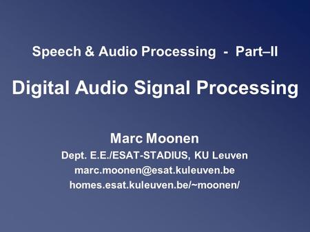 Speech & Audio Processing - Part–II Digital Audio Signal Processing Marc Moonen Dept. E.E./ESAT-STADIUS, KU Leuven homes.esat.kuleuven.be/~moonen/