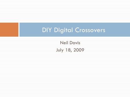 Neil Davis July 18, 2009 DIY Digital Crossovers. Approaches  Analog  Works well, but hard to achieve flexibility  Stopped doing this ~2004  DSP separates.