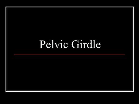 Pelvic Girdle. AKA ‘Innominate Bones’, pelvis, coxa.