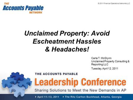 © 2011 Financial Operations Networks LLC Unclaimed Property: Avoid Escheatment Hassles & Headaches! Carla T. McGlynn Unclaimed Property Consulting & Reporting.