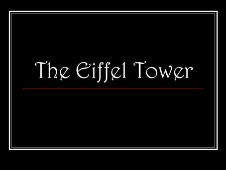 The Eiffel Tower. In the beginning… The tower was erected for the Paris Exposition of 1889; Exposition Universelle in French—the Paris World’s Fair. The.