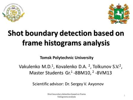 Shot boundary detection based on frame histograms analysis Vakulenko M.D. 1, Kovalenko D.A. 2, Tolkunov S.V. 2, Master Students Gr. 1 -8BM10, 2 -8VM13.