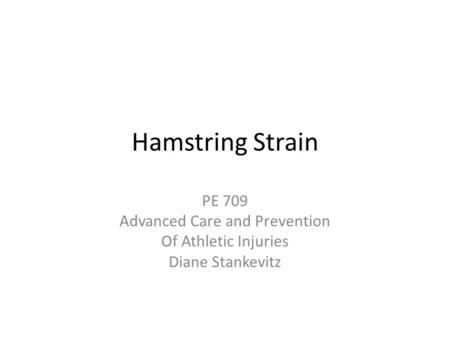 Hamstring Strain PE 709 Advanced Care and Prevention Of Athletic Injuries Diane Stankevitz.