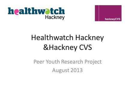 Healthwatch Hackney &Hackney CVS Peer Youth Research Project August 2013.