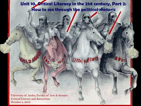 Unit 10. Critical Literacy in the 21st century, Part 2: How to see through the political rhetoric University of Aruba, Faculty of Arts & Science Critical.