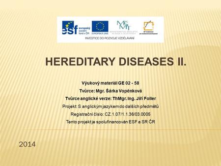 2014 HEREDITARY DISEASES II. Výukový materiál GE 02 - 58 Tvůrce: Mgr. Šárka Vopěnková Tvůrce anglické verze: ThMgr. Ing. Jiří Foller Projekt: S anglickým.