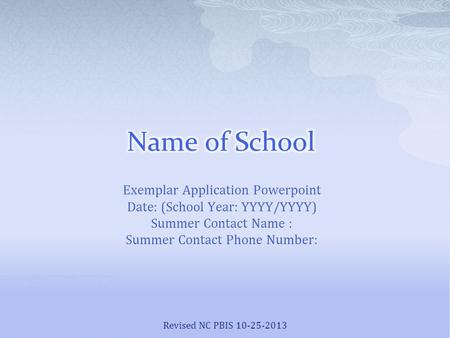 Exemplar Application Powerpoint Date: (School Year: YYYY/YYYY) Summer Contact Name : Summer Contact Phone Number: Revised NC PBIS 10-25-2013.