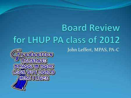 John Leffert, MPAS, PA-C. Congratulations! You are on the brink of completing an ARC accredited PA program. Your next step is to pass the NCCPA board.