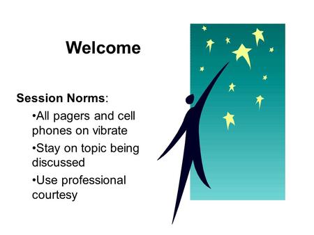 Welcome Session Norms: All pagers and cell phones on vibrate Stay on topic being discussed Use professional courtesy.