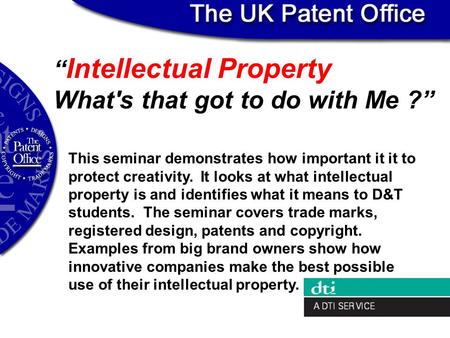 “ Intellectual Property What's that got to do with Me ?” This seminar demonstrates how important it it to protect creativity. It looks at what intellectual.