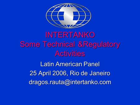 INTERTANKO Some Technical &Regulatory Activities Latin American Panel 25 April 2006, Rio de Janeiro