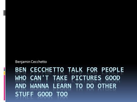 Benjamin Cecchetto. Stay a while and listen... Overview  Equipment  Take Pictures Good  What Makes a “Good” Shot  Composition  Cropping  Viewpoint.