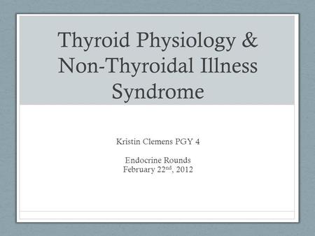 Thyroid Physiology & Non-Thyroidal Illness Syndrome Kristin Clemens PGY 4 Endocrine Rounds February 22 nd, 2012.