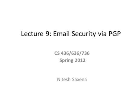 Lecture 9: Email Security via PGP CS 436/636/736 Spring 2012 Nitesh Saxena.