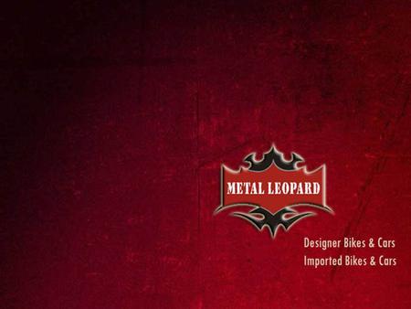 About us  Metal Leopard, a designer bike studio launched in 2004  Metal Leopard expertise in replicating regular bikes into high-end Sports bikes, Cruiser.