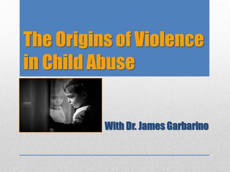 The Origins of Violence in Child Abuse With Dr. James Garbarino.