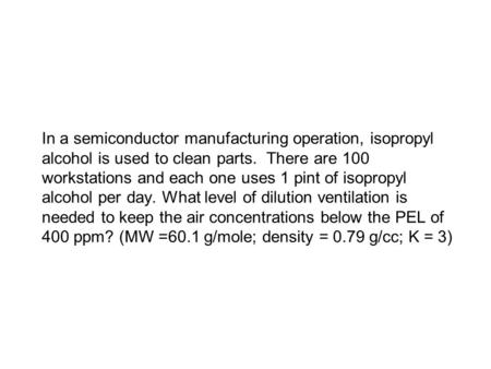 In a semiconductor manufacturing operation, isopropyl alcohol is used to clean parts. There are 100 workstations and each one uses 1 pint of isopropyl.