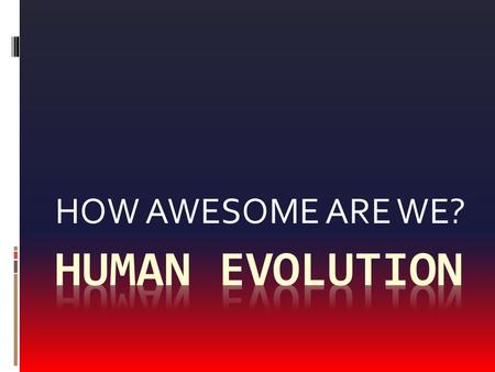 HOW AWESOME ARE WE?. WHY ARE WE UNIQUE?  Human success can be attributed to:  The ability to perform complex reasoning  Our ability to learn  The.