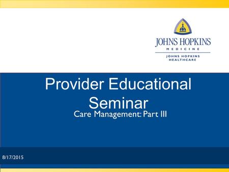 8/17/2015 Provider Educational Seminar Care Management: Part III 8/17/2015.