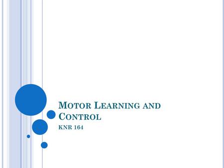 M OTOR L EARNING AND C ONTROL KNR 164. W HAT ’ S IN A N AME ? Motor Behavior Motor Control Motor Learning Motor Development Sometimes used synonymously.