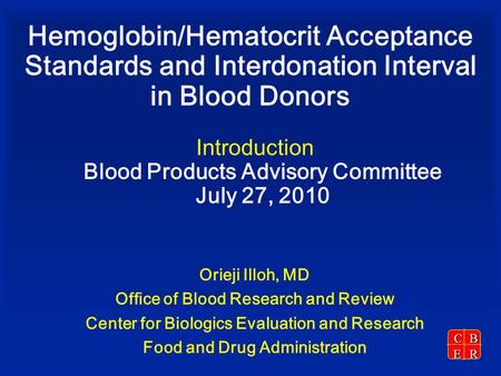 CBER Hemoglobin/Hematocrit Acceptance Standards and Interdonation Interval in Blood Donors Introduction Blood Products Advisory Committee July 27, 2010.