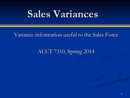 Sales Variances Variance information useful to the Sales Force ACCT 7310, Spring 2014 1.