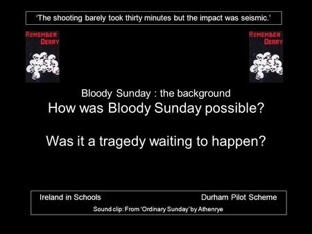 Bloody Sunday : the background How was Bloody Sunday possible? Was it a tragedy waiting to happen? ‘The shooting barely took thirty minutes but the impact.